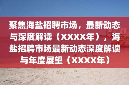 聚焦海鹽招聘市場(chǎng)，最新動(dòng)態(tài)與深度解讀（XXXX年），海鹽招聘市場(chǎng)最新動(dòng)態(tài)深度解讀與年度展望（XXXX年）