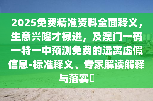 2025免費(fèi)精準(zhǔn)資料全面釋義，生意興隆才祿進(jìn)，及澳門一碼一特一中預(yù)測免費(fèi)的遠(yuǎn)離虛假信息-標(biāo)準(zhǔn)釋義、專家解讀解釋與落實(shí)?
