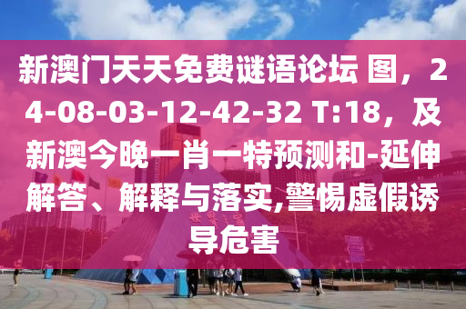 新澳門(mén)天天免費(fèi)謎語(yǔ)論壇 圖，24-08-03-12-42-32 T:18，及新澳今晚一肖一特預(yù)測(cè)和-延伸解答、解釋與落實(shí),警惕虛假誘導(dǎo)危害