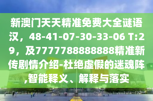 新澳門(mén)天天精準(zhǔn)免費(fèi)大全謎語(yǔ)漢，48-41-07-30-33-06 T:29，及7777788888888精準(zhǔn)新傳劇情介紹-杜絕虛假的迷魂陣,智能釋義、解釋與落實(shí)
