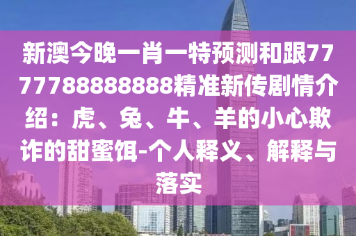 新澳今晚一肖一特預(yù)測和跟7777788888888精準(zhǔn)新傳劇情介紹：虎、兔、牛、羊的小心欺詐的甜蜜餌-個(gè)人釋義、解釋與落實(shí)