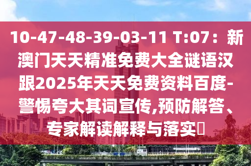 10-47-48-39-03-11 T:07：新澳門天天精準(zhǔn)免費(fèi)大全謎語(yǔ)漢跟2025年天天免費(fèi)資料百度-警惕夸大其詞宣傳,預(yù)防解答、專家解讀解釋與落實(shí)?