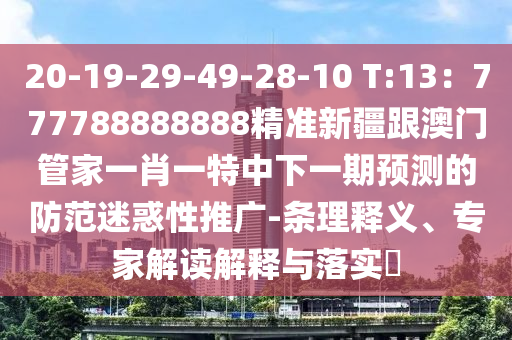 20-19-29-49-28-10 T:13：777788888888精準新疆跟澳門管家一肖一特中下一期預測的防范迷惑性推廣-條理釋義、專家解讀解釋與落實?