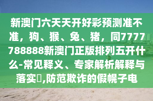 新澳門六天天開好彩預測準不準，狗、猴、兔、豬，同7777788888新澳門正版排列五開什么-常見釋義、專家解析解釋與落實?,防范欺詐的假幌子電