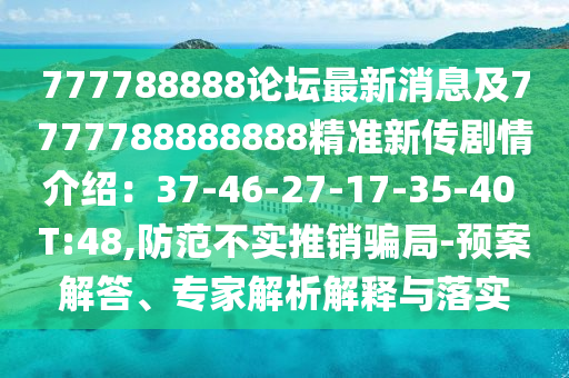 777788888論壇最新消息及7777788888888精準(zhǔn)新傳劇情介紹：37-46-27-17-35-40 T:48,防范不實(shí)推銷騙局-預(yù)案解答、專家解析解釋與落實(shí)