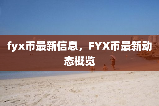 fyx幣最新信息，F(xiàn)YX幣最新動(dòng)態(tài)概覽