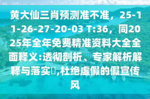 黃大仙三肖預(yù)測(cè)準(zhǔn)不準(zhǔn)，25-11-26-27-20-03 T:36，同2025年全年免費(fèi)精準(zhǔn)資料大全全面釋義:透徹剖析、專家解析解釋與落實(shí)?,杜絕虛假的假宣傳風(fēng)