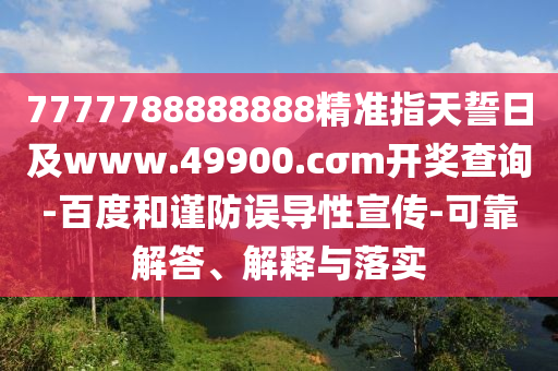 7777788888888精準(zhǔn)指天誓日及www.49900.cσm開(kāi)獎(jiǎng)查詢-百度和謹(jǐn)防誤導(dǎo)性宣傳-可靠解答、解釋與落實(shí)