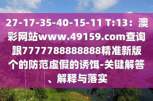 27-17-35-40-15-11 T:13：澳彩網(wǎng)站www.49159.соm查詢跟7777788888888精準(zhǔn)新版?zhèn)€的防范虛假的誘餌-關(guān)鍵解答、解釋與落實(shí)