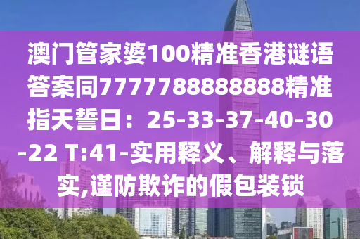 澳門管家婆100精準(zhǔn)香港謎語答案同7777788888888精準(zhǔn)指天誓日：25-33-37-40-30-22 T:41-實(shí)用釋義、解釋與落實(shí),謹(jǐn)防欺詐的假包裝鎖