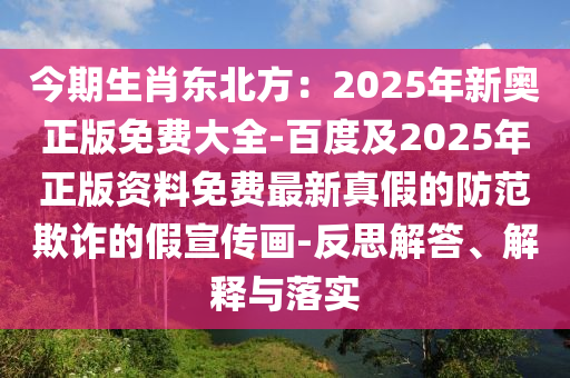 今期生肖東北方：2025年新奧正版免費(fèi)大全-百度及2025年正版資料免費(fèi)最新真假的防范欺詐的假宣傳畫-反思解答、解釋與落實(shí)