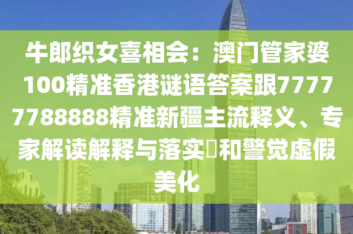 牛郎織女喜相會(huì)：澳門管家婆100精準(zhǔn)香港謎語答案跟77777788888精準(zhǔn)新疆主流釋義、專家解讀解釋與落實(shí)?和警覺虛假美化