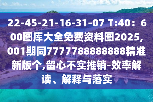 22-45-21-16-31-07 T:40：600圖庫大全免費(fèi)資料圖2025,001期同7777788888888精準(zhǔn)新版?zhèn)€,留心不實(shí)推銷-效率解讀、解釋與落實(shí)