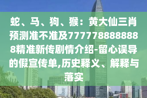 蛇、馬、狗、猴：黃大仙三肖預(yù)測準(zhǔn)不準(zhǔn)及7777788888888精準(zhǔn)新傳劇情介紹-留心誤導(dǎo)的假宣傳單,歷史釋義、解釋與落實