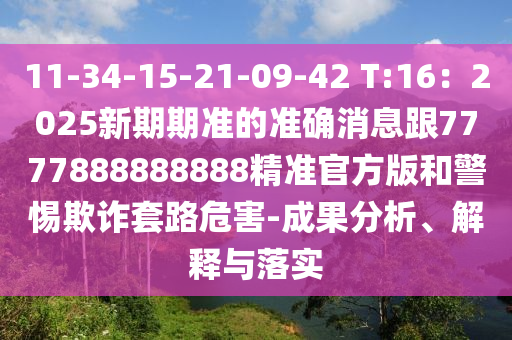 11-34-15-21-09-42 T:16：2025新期期準(zhǔn)的準(zhǔn)確消息跟7777888888888精準(zhǔn)官方版和警惕欺詐套路危害-成果分析、解釋與落實(shí)