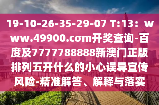 19-10-26-35-29-07 T:13：www.49900.cσm開獎查詢-百度及7777788888新澳門正版排列五開什么的小心誤導(dǎo)宣傳風(fēng)險-精準(zhǔn)解答、解釋與落實(shí)