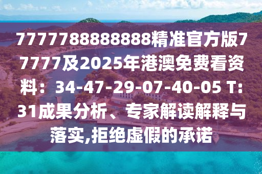 7777788888888精準(zhǔn)官方版77777及2025年港澳免費(fèi)看資料：34-47-29-07-40-05 T:31成果分析、專家解讀解釋與落實(shí),拒絕虛假的承諾