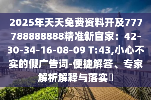 2025年天天免費資料開及777788888888精準新官家：42-30-34-16-08-09 T:43,小心不實的假廣告詞-便捷解答、專家解析解釋與落實?
