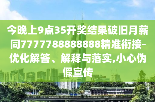 今晚上9點(diǎn)35開獎(jiǎng)結(jié)果破舊月薪同7777788888888精準(zhǔn)銜接-優(yōu)化解答、解釋與落實(shí),小心偽假宣傳