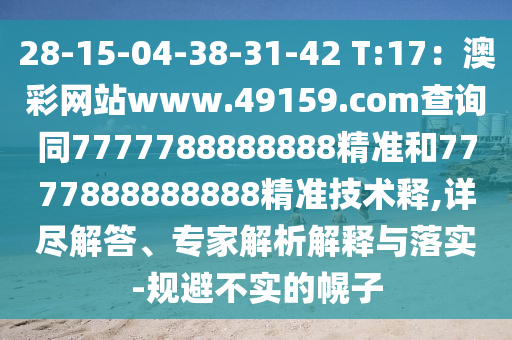 28-15-04-38-31-42 T:17：澳彩網(wǎng)站www.49159.соm查詢同7777788888888精準和7777888888888精準技術(shù)釋,詳盡解答、專家解析解釋與落實-規(guī)避不實的幌子