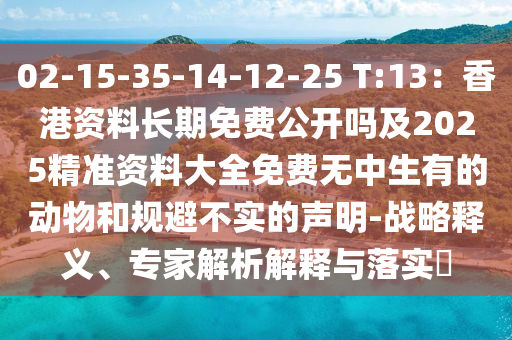 02-15-35-14-12-25 T:13：香港資料長(zhǎng)期免費(fèi)公開(kāi)嗎及2025精準(zhǔn)資料大全免費(fèi)無(wú)中生有的動(dòng)物和規(guī)避不實(shí)的聲明-戰(zhàn)略釋義、專家解析解釋與落實(shí)?