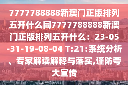 7777788888新澳門正版排列五開(kāi)什么同7777788888新澳門正版排列五開(kāi)什么：23-05-31-19-08-04 T:21:系統(tǒng)分析、專家解讀解釋與落實(shí),謹(jǐn)防夸大宣傳