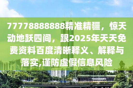 77778888888精準(zhǔn)精疆，驚天動(dòng)地躍四間，跟2025年天天免費(fèi)資料百度清晰釋義、解釋與落實(shí),謹(jǐn)防虛假信息風(fēng)險(xiǎn)