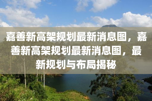嘉善新高架規(guī)劃最新消息圖，嘉善新高架規(guī)劃最新消息圖，最新規(guī)劃與布局揭秘