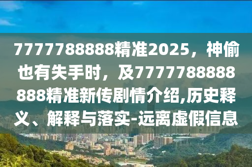 7777788888精準(zhǔn)2025，神偷也有失手時，及7777788888888精準(zhǔn)新傳劇情介紹,歷史釋義、解釋與落實(shí)-遠(yuǎn)離虛假信息