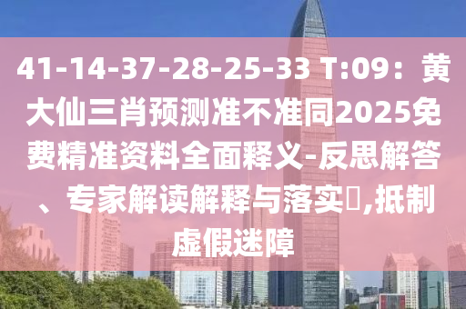 41-14-37-28-25-33 T:09：黃大仙三肖預(yù)測(cè)準(zhǔn)不準(zhǔn)同2025免費(fèi)精準(zhǔn)資料全面釋義-反思解答、專家解讀解釋與落實(shí)?,抵制虛假迷障
