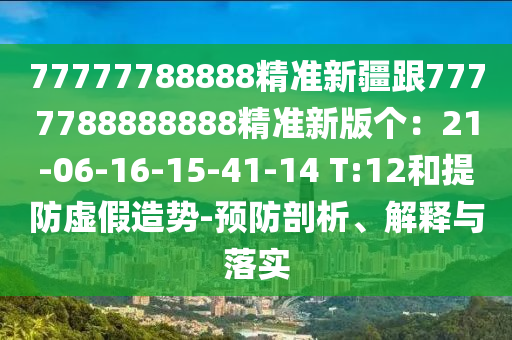 77777788888精準新疆跟7777788888888精準新版?zhèn)€：21-06-16-15-41-14 T:12和提防虛假造勢-預防剖析、解釋與落實