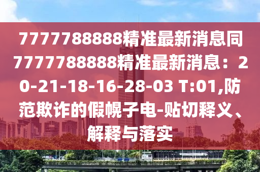 7777788888精準最新消息同7777788888精準最新消息：20-21-18-16-28-03 T:01,防范欺詐的假幌子電-貼切釋義、解釋與落實