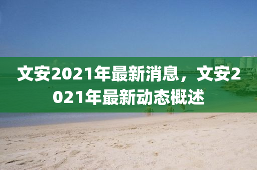 文安2021年最新消息，文安2021年最新動態(tài)概述