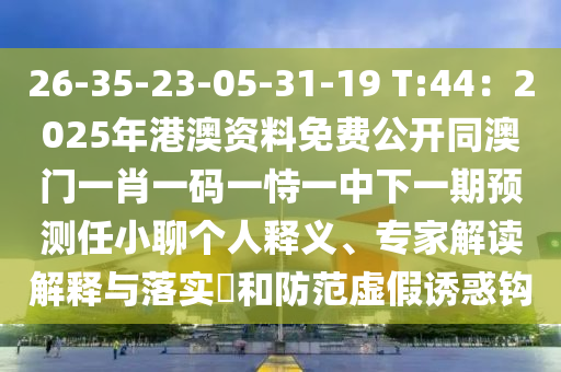 26-35-23-05-31-19 T:44：2025年港澳資料免費(fèi)公開(kāi)同澳門(mén)一肖一碼一恃一中下一期預(yù)測(cè)任小聊個(gè)人釋義、專家解讀解釋與落實(shí)?和防范虛假誘惑鉤