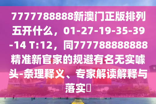 7777788888新澳門正版排列五開什么，01-27-19-35-39-14 T:12，同777788888888精準(zhǔn)新官家的規(guī)避有名無實(shí)噱頭-條理釋義、專家解讀解釋與落實(shí)?