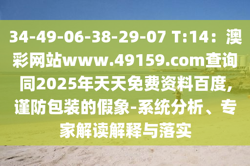 34-49-06-38-29-07 T:14：澳彩網(wǎng)站www.49159.соm查詢同2025年天天免費(fèi)資料百度,謹(jǐn)防包裝的假象-系統(tǒng)分析、專家解讀解釋與落實(shí)