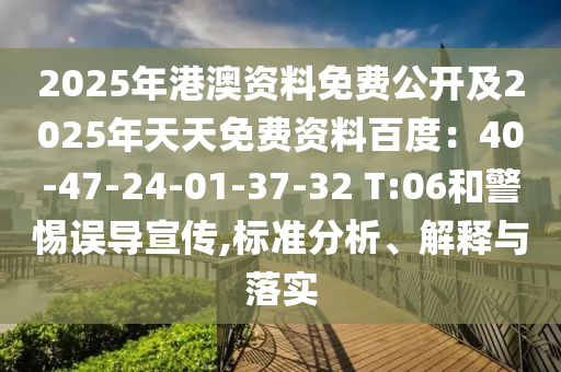 2025年港澳資料免費(fèi)公開及2025年天天免費(fèi)資料百度：40-47-24-01-37-32 T:06和警惕誤導(dǎo)宣傳,標(biāo)準(zhǔn)分析、解釋與落實(shí)