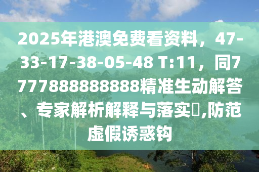 2025年港澳免費看資料，47-33-17-38-05-48 T:11，同7777888888888精準(zhǔn)生動解答、專家解析解釋與落實?,防范虛假誘惑鉤