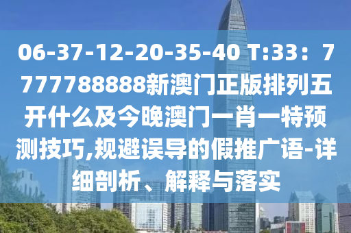 06-37-12-20-35-40 T:33：7777788888新澳門正版排列五開什么及今晚澳門一肖一特預(yù)測技巧,規(guī)避誤導(dǎo)的假推廣語-詳細(xì)剖析、解釋與落實(shí)
