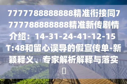 7777788888888精準銜接同7777788888888精準新傳劇情介紹：14-31-24-41-12-15 T:48和留心誤導的假宣傳單-新穎釋義、專家解析解釋與落實?