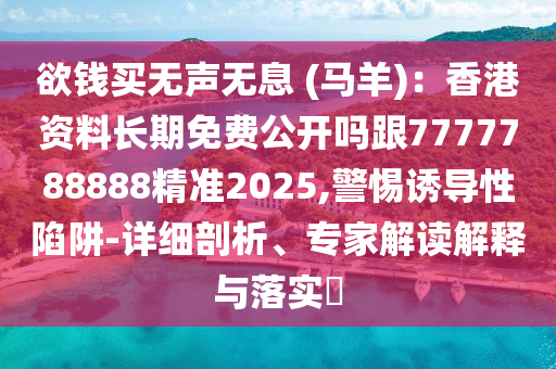 欲錢(qián)買(mǎi)無(wú)聲無(wú)息 (馬羊)：香港資料長(zhǎng)期免費(fèi)公開(kāi)嗎跟7777788888精準(zhǔn)2025,警惕誘導(dǎo)性陷阱-詳細(xì)剖析、專(zhuān)家解讀解釋與落實(shí)?