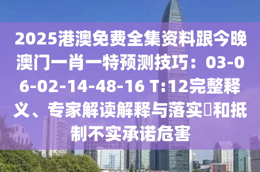 2025港澳免費(fèi)全集資料跟今晚澳門(mén)一肖一特預(yù)測(cè)技巧：03-06-02-14-48-16 T:12完整釋義、專(zhuān)家解讀解釋與落實(shí)?和抵制不實(shí)承諾危害