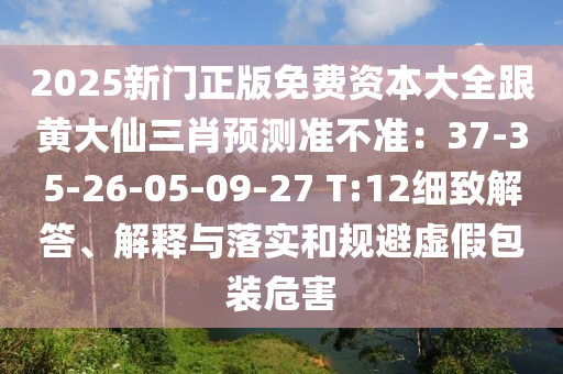 2025新門(mén)正版免費(fèi)資本大全跟黃大仙三肖預(yù)測(cè)準(zhǔn)不準(zhǔn)：37-35-26-05-09-27 T:12細(xì)致解答、解釋與落實(shí)和規(guī)避虛假包裝危害