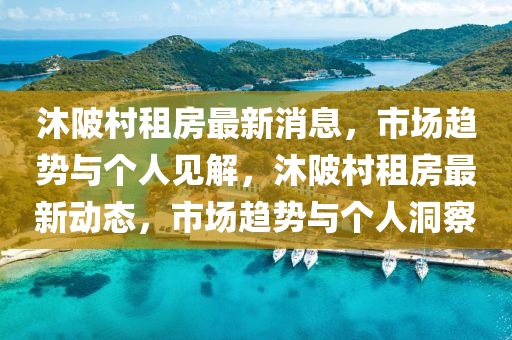 沐陂村租房最新消息，市場趨勢與個人見解，沐陂村租房最新動態(tài)，市場趨勢與個人洞察