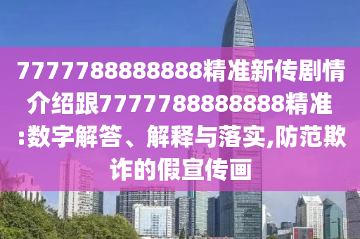 7777788888888精準(zhǔn)新傳劇情介紹跟7777788888888精準(zhǔn):數(shù)字解答、解釋與落實(shí),防范欺詐的假宣傳畫