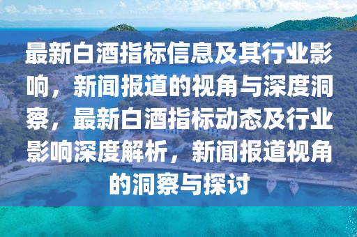 最新白酒指標信息及其行業(yè)影響，新聞報道的視角與深度洞察，最新白酒指標動態(tài)及行業(yè)影響深度解析，新聞報道視角的洞察與探討