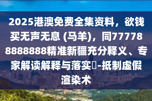 2025港澳免費全集資料，欲錢買無聲無息 (馬羊)，同777788888888精準(zhǔn)新疆充分釋義、專家解讀解釋與落實?-抵制虛假渲染術(shù)