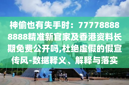 神偷也有失手時：777788888888精準(zhǔn)新官家及香港資料長期免費公開嗎,杜絕虛假的假宣傳風(fēng)-數(shù)據(jù)釋義、解釋與落實