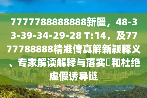 7777788888888新疆，48-33-39-34-29-28 T:14，及7777788888精準(zhǔn)傳真解新穎釋義、專家解讀解釋與落實(shí)?和杜絕虛假誘導(dǎo)鏈