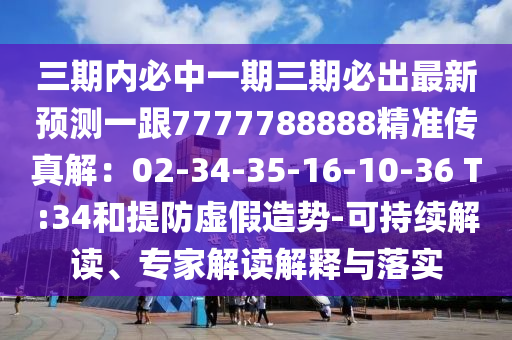 三期內(nèi)必中一期三期必出最新預(yù)測一跟7777788888精準(zhǔn)傳真解：02-34-35-16-10-36 T:34和提防虛假造勢-可持續(xù)解讀、專家解讀解釋與落實(shí)
